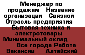 Менеджер по продажам › Название организации ­ Связной › Отрасль предприятия ­ Бытовая техника и электротовары › Минимальный оклад ­ 21 000 - Все города Работа » Вакансии   . Алтайский край,Алейск г.